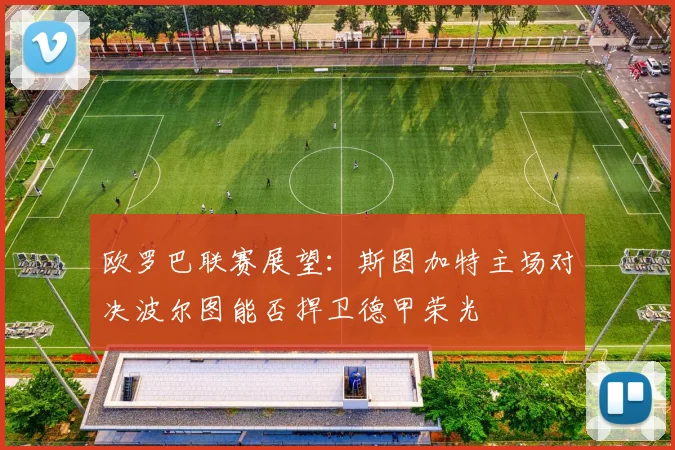 欧罗巴联赛展望：斯图加特主场对决波尔图能否捍卫德甲荣光