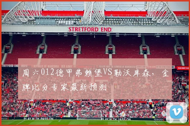 周六012德甲弗赖堡VS勒沃库森，金牌比分专家最新预测