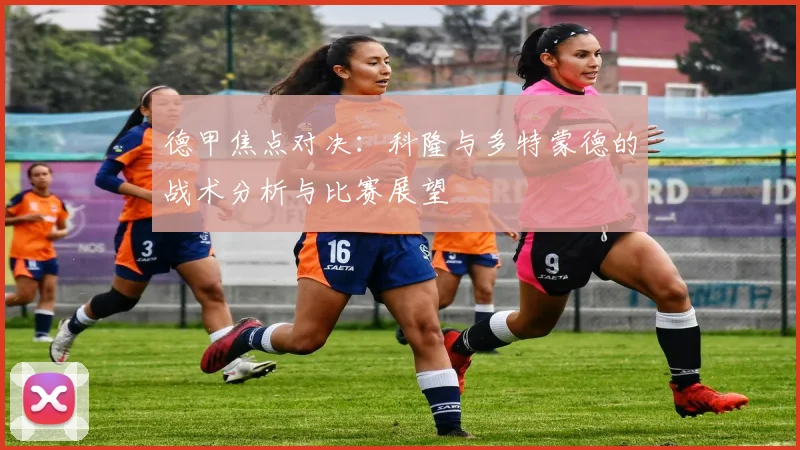 德甲焦点对决：科隆与多特蒙德的战术分析与比赛展望